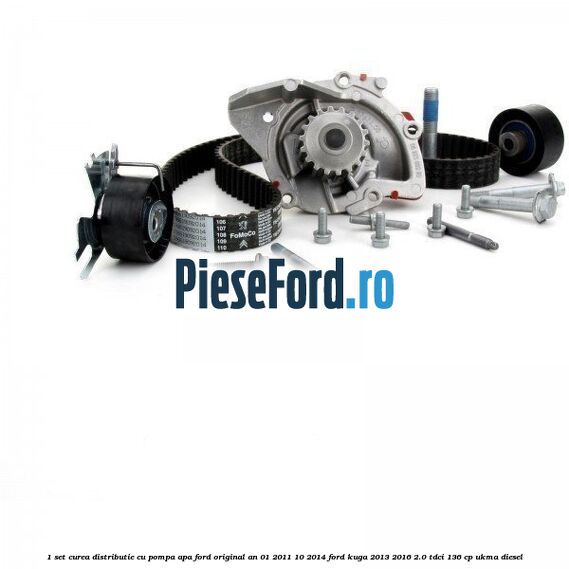 1 Set curea distributie cu pompa apa Ford original an 01/2011-10/2014 Ford Kuga 2013-2016 2.0 TDCi 136 cp UKMA diesel