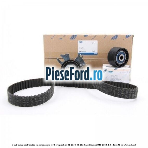 1 Set curea distributie cu pompa apa Ford original an 01/2011-10/2014 Ford Kuga 2013-2016 2.0 TDCi 136 cp UKMA diesel