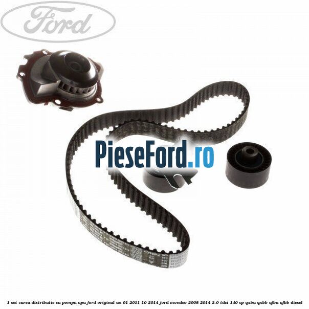 1 Set curea distributie cu pompa apa Ford original an 01/2011-10/2014 Ford Mondeo 2008-2014 2.0 TDCi 140 cp 1 Set curea distributie cu pompa apa Ford original an 01/2011-10/2014 Ford Mondeo 2008-2014 2.0 TDCi 140 cp QXBA, QXBB, UFBA, UFBB diesel