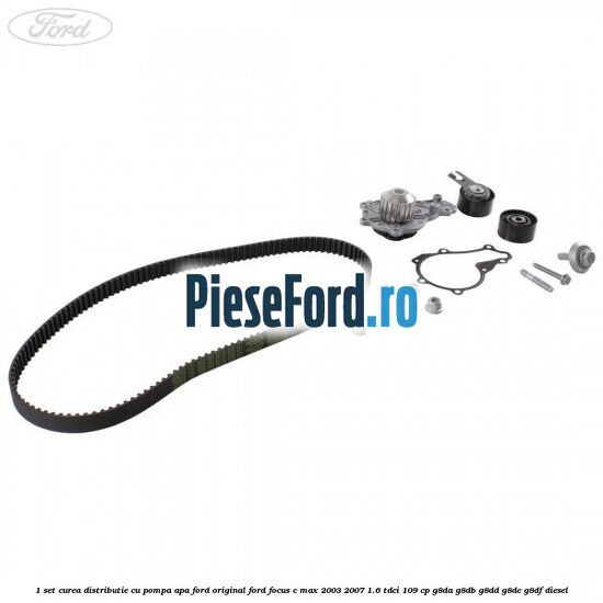1 Set curea distributie cu pompa apa Ford Original Ford Focus C-Max 2003-2007 1.6 TDCi 109 cp G8DA, G8DB, G8DD, G8DE, G8DF diesel
