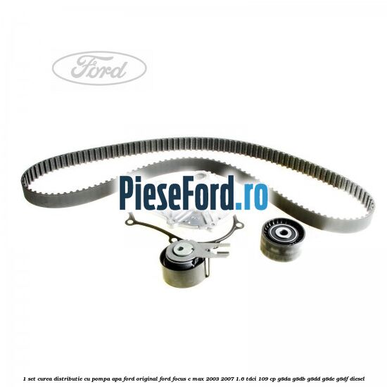 1 Set curea distributie cu pompa apa Ford Original Ford Focus C-Max 2003-2007 1.6 TDCi 109 cp G8DA, G8DB, G8DD, G8DE, G8DF diesel
