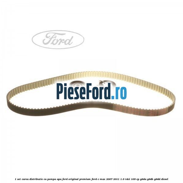 1 Set curea distributie cu pompa apa Ford Original premium Ford C-Max 2007-2011 1.6 TDCi 109 cp 1 Set curea distributie cu pompa apa Ford Original premium Ford C-Max 2007-2011 1.6 TDCi 109 cp G8DA, G8DB, G8DD diesel