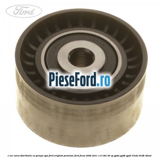 1 Set curea distributie cu pompa apa Ford Original premium Ford Focus 2008-2011 1.6 TDCi 90 cp GPDA, GPDB, GPDC, HHDA, HHDB diesel