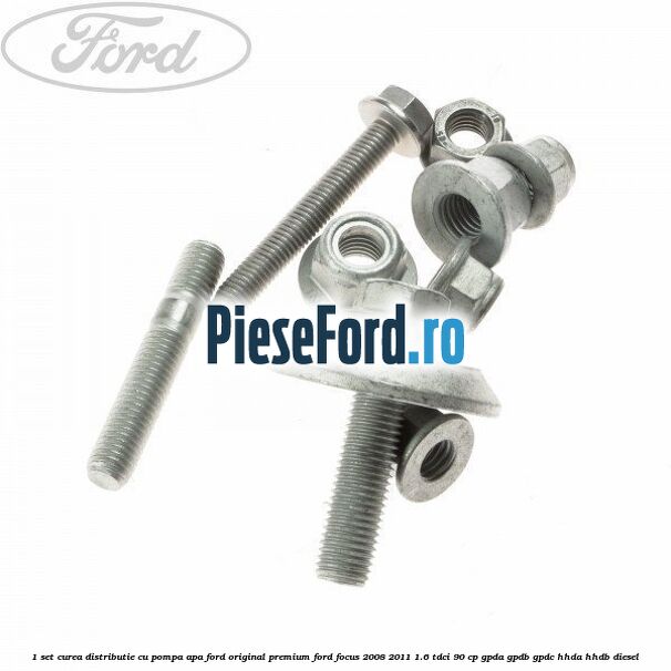 1 Set curea distributie cu pompa apa Ford Original premium Ford Focus 2008-2011 1.6 TDCi 90 cp GPDA, GPDB, GPDC, HHDA, HHDB diesel