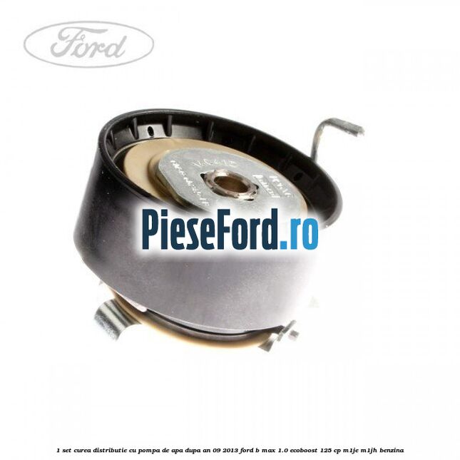 1 Set curea distributie cu pompa de apa dupa an 09/2013 Ford B-Max 1.0 EcoBoost 125 cp M1JE, M1JH benzina