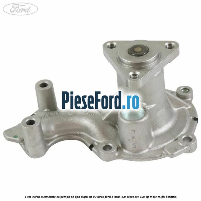 1 Set curea distributie cu pompa de apa dupa an 09/2013 Ford B-Max 1.0 EcoBoost 125 cp M1JE, M1JH benzina
