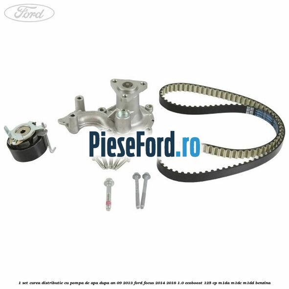 1 Set curea distributie cu pompa de apa dupa an 09/2013 Ford Focus 2014-2018 1.0 EcoBoost 125 cp M1DA, M1DC, M1DD benzina