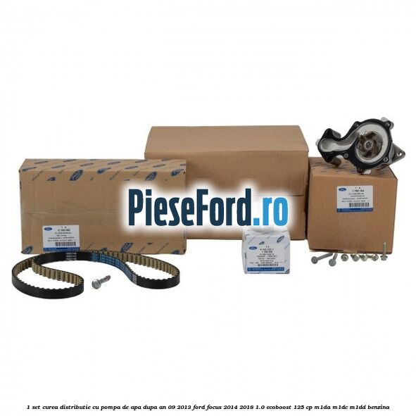 1 Set curea distributie cu pompa de apa dupa an 09/2013 Ford Focus 2014-2018 1.0 EcoBoost 125 cp M1DA, M1DC, M1DD benzina