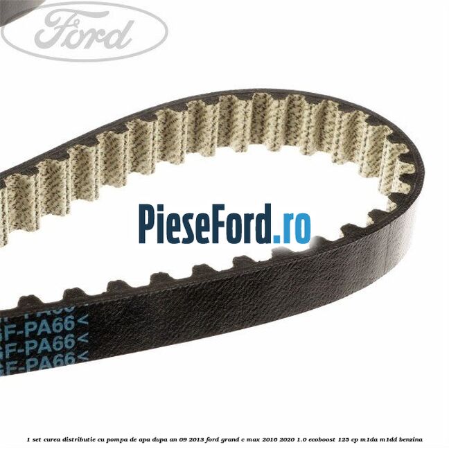 1 Set curea distributie cu pompa de apa dupa an 09/2013 Ford Grand C-Max 2016-2020 1.0 EcoBoost 125 cp M1DA, M1DD benzina
