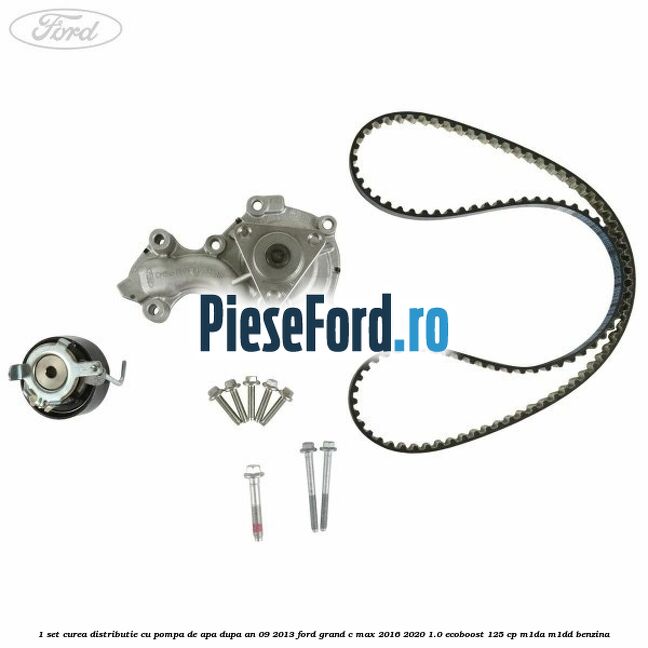 1 Set curea distributie cu pompa de apa dupa an 09/2013 Ford Grand C-Max 2016-2020 1.0 EcoBoost 125 cp M1DA, M1DD benzina
