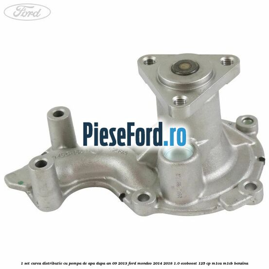 1 Set curea distributie cu pompa de apa dupa an 09/2013 Ford Mondeo 2014-2018 1.0 EcoBoost 125 cp M1CA, M1CB benzina