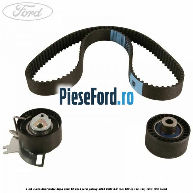 1 Set curea distributie dupa anul 10/2014 Ford Galaxy 2015-2023 2.0 TDCi 150 cp T7CI, T7CJ, T7CK, T7CL diesel
