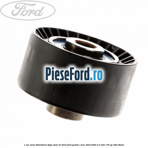 1 Set curea distributie dupa anul 10/2014 Ford Grand C-Max 2016-2020 2.0 TDCi 170 cp T8DE diesel