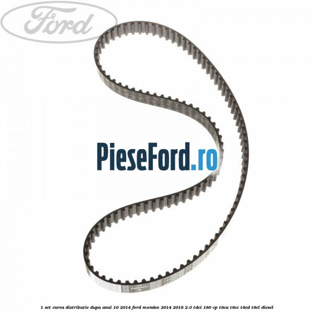 1 Set curea distributie dupa anul 10/2014 Ford Mondeo 2014-2018 2.0 TDCi 180 cp T8CA, T8CC, T8CD, T8CL diesel