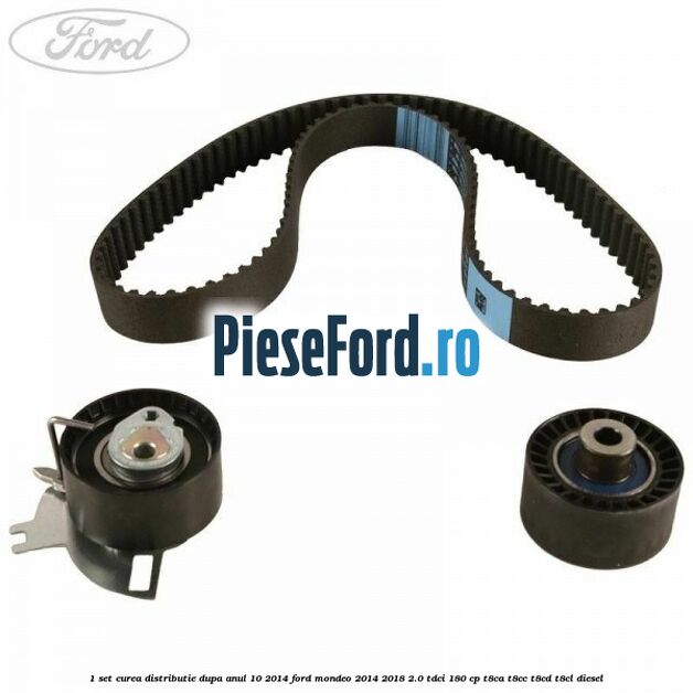1 Set curea distributie dupa anul 10/2014 Ford Mondeo 2014-2018 2.0 TDCi 180 cp T8CA, T8CC, T8CD, T8CL diesel