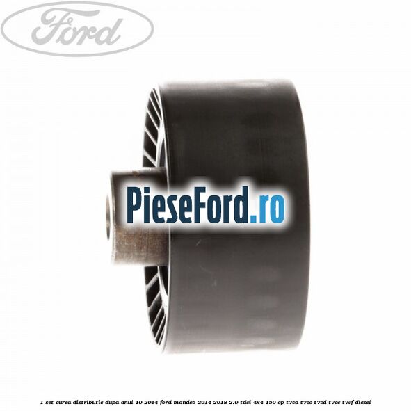 1 Set curea distributie dupa anul 10/2014 Ford Mondeo 2014-2018 2.0 TDCi 4x4 150 cp T7CA, T7CC, T7CD, T7CE, T7CF diesel