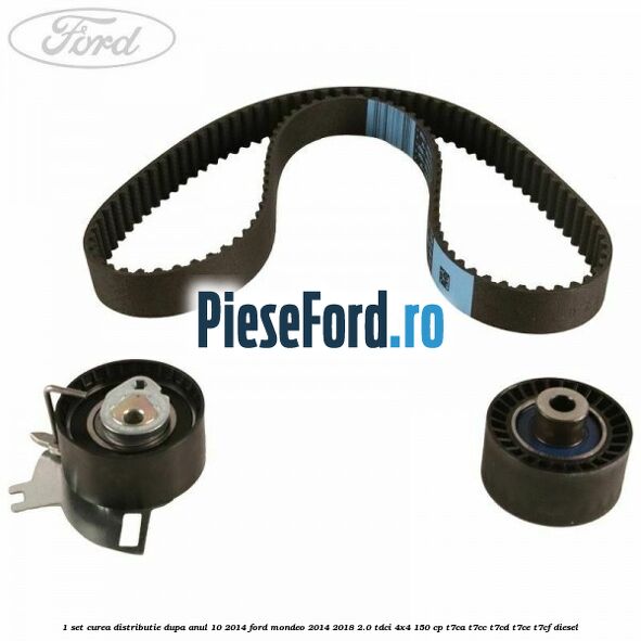 1 Set curea distributie dupa anul 10/2014 Ford Mondeo 2014-2018 2.0 TDCi 4x4 150 cp T7CA, T7CC, T7CD, T7CE, T7CF diesel