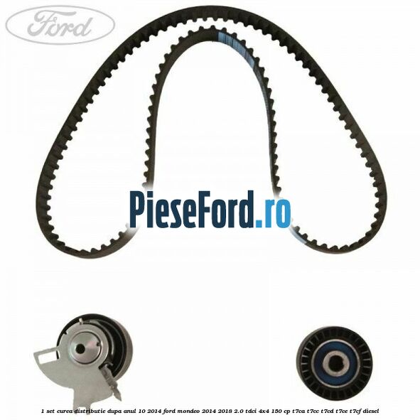 1 Set curea distributie dupa anul 10/2014 Ford Mondeo 2014-2018 2.0 TDCi 4x4 150 cp T7CA, T7CC, T7CD, T7CE, T7CF diesel