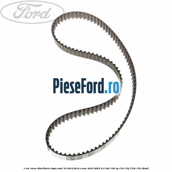 1 Set curea distributie dupa anul 10/2014 Ford S-Max 2015-2023 2.0 TDCi 150 cp T7CI, T7CJ, T7CK, T7CL diesel