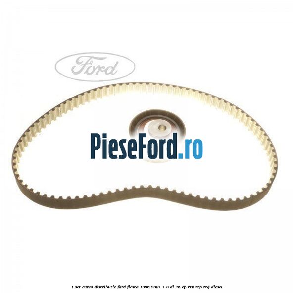 1 Set curea distributie Ford Fiesta 1996-2001 1.8 DI 75 cp RTN, RTP, RTQ diesel