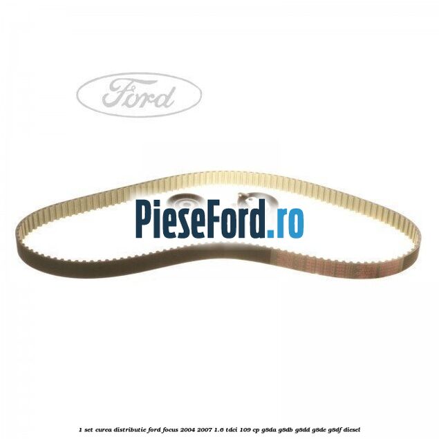 1 Set curea distributie Ford Focus 2004-2007 1.6 TDCi 109 cp 1 Set curea distributie Ford Focus 2004-2007 1.6 TDCi 109 cp G8DA, G8DB, G8DD, G8DE, G8DF diesel