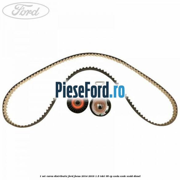 1 Set curea distributie Ford Focus 2014-2018 1.5 TDCi 95 cp XXDA, XXDC, XXDD diesel