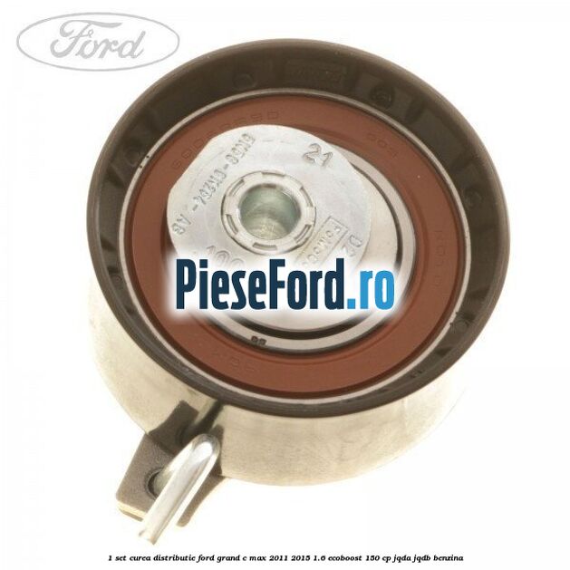 1 Set curea distributie Ford Grand C-Max 2011-2015 1.6 EcoBoost 150 cp JQDA, JQDB benzina
