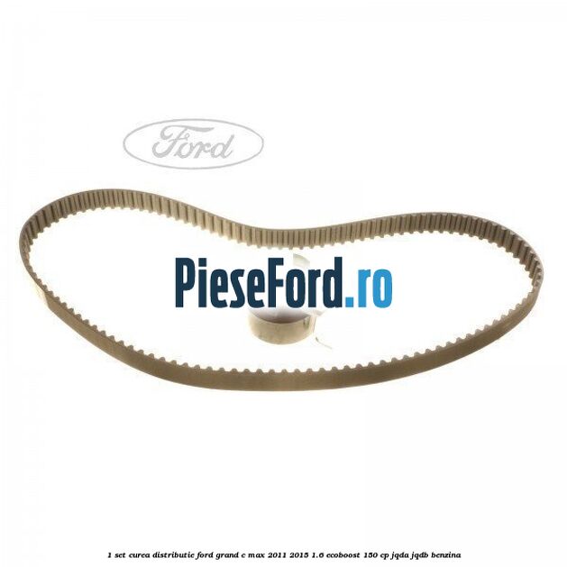 1 Set curea distributie Ford Grand C-Max 2011-2015 1.6 EcoBoost 150 cp JQDA, JQDB benzina