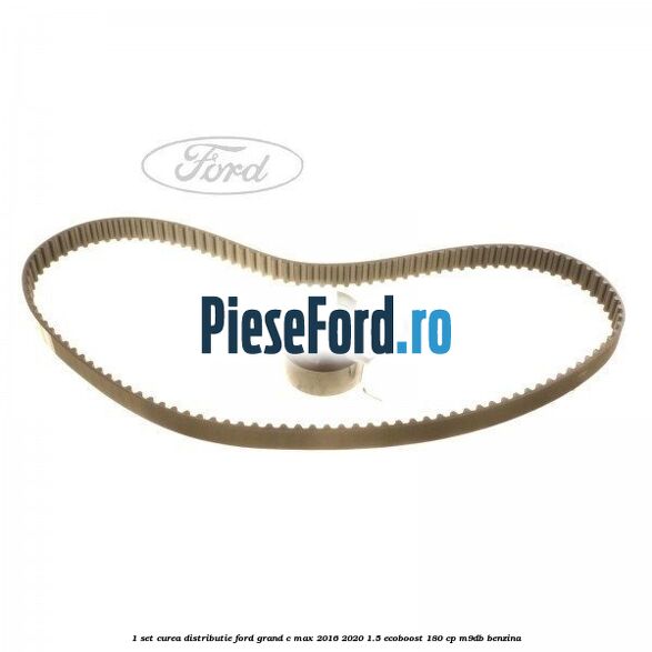 1 Set curea distributie Ford Grand C-Max 2016-2020 1.5 EcoBoost 180 cp M9DB benzina