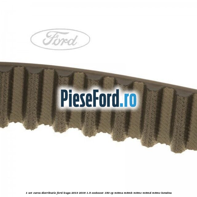 1 Set curea distributie Ford Kuga 2013-2016 1.5 EcoBoost 150 cp 1 Set curea distributie Ford Kuga 2013-2016 1.5 EcoBoost 150 cp M8MA, M8MB, M8MC, M8MD, M8ME benzina