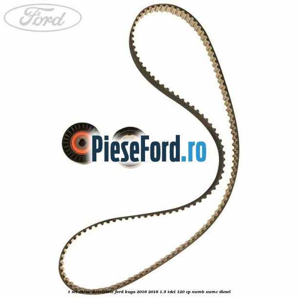 1 Set curea distributie Ford Kuga 2016-2018 1.5 TDCi 120 cp XWMB, XWMC diesel