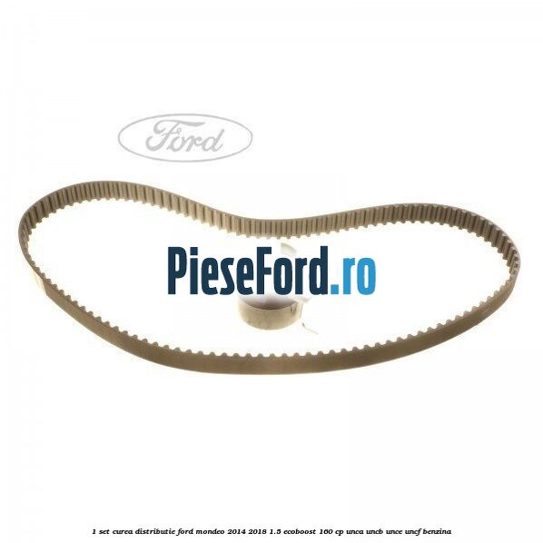 1 Set curea distributie Ford Mondeo 2014-2018 1.5 EcoBoost 160 cp UNCA, UNCB, UNCE, UNCF benzina