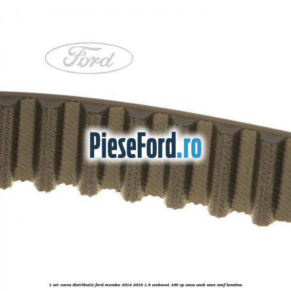 1 Set curea distributie Ford Mondeo 2014-2018 1.5 EcoBoost 160 cp UNCA, UNCB, UNCE, UNCF benzina