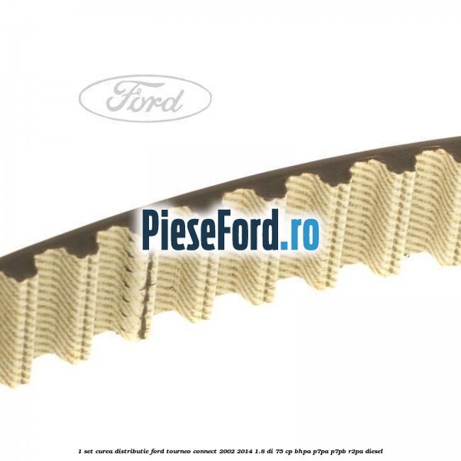 1 Set curea distributie Ford Tourneo Connect 2002-2014 1.8 Di 75 cp BHPA, P7PA, P7PB, R2PA diesel