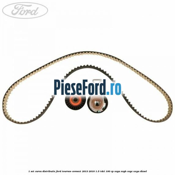 1 Set curea distributie Ford Tourneo Connect 2013-2018 1.5 TDCi 100 cp XVGA, XVGB, XVGC, XXGA diesel