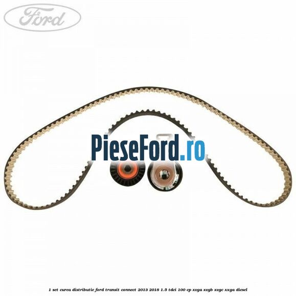1 Set curea distributie Ford Transit Connect 2013-2018 1.5 TDCi 100 cp XVGA, XVGB, XVGC, XXGA diesel