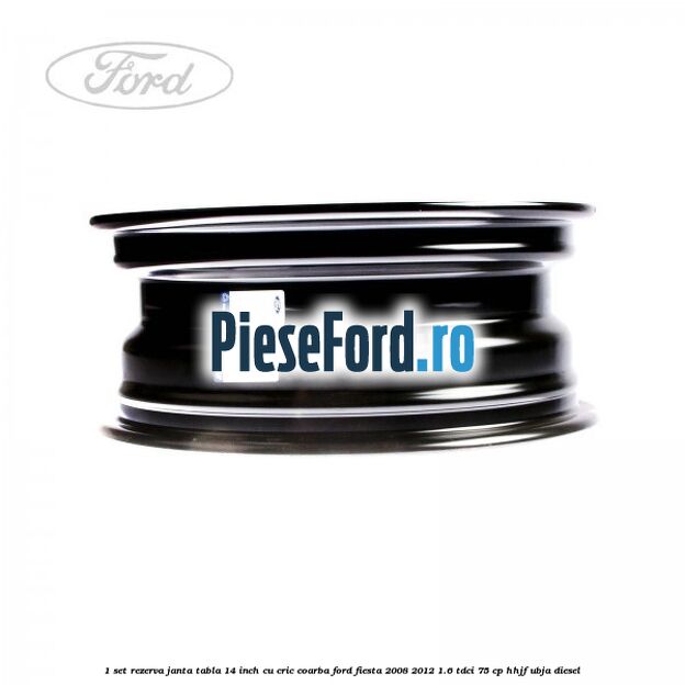 1 Set rezerva janta tabla 14 inch cu cric, coarba Ford Fiesta 2008-2012 1.6 TDCi 75 cp HHJF, UBJA diesel