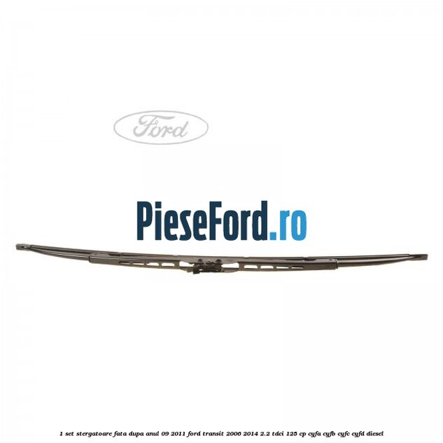 1 Set stergatoare fata dupa anul 09/2011 Ford Transit 2006-2014 2.2 TDCi 125 cp CYFA, CYFB, CYFC, CYFD diesel