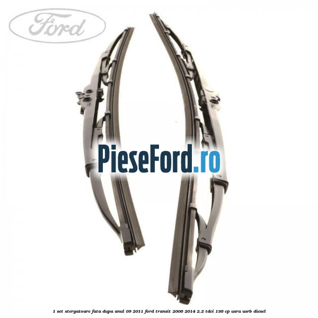 1 Set stergatoare fata dupa anul 09/2011 Ford Transit 2006-2014 2.2 TDCi 136 cp USRA, USRB diesel