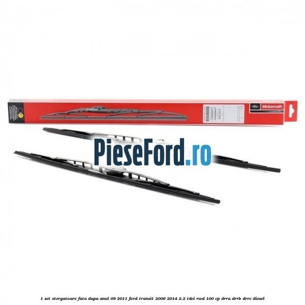 1 Set stergatoare fata dupa anul 09/2011 Ford Transit 2006-2014 2.2 TDCi RWD 100 cp DRRA, DRRB, DRRC diesel