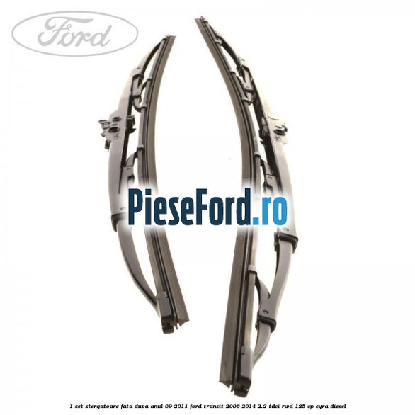 1 Set stergatoare fata dupa anul 09/2011 Ford Transit 2006-2014 2.2 TDCi RWD 125 cp CYRA diesel