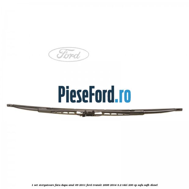 1 Set stergatoare fata dupa anul 09/2011 Ford Transit 2006-2014 3.2 TDCi 200 cp SAFA, SAFB diesel