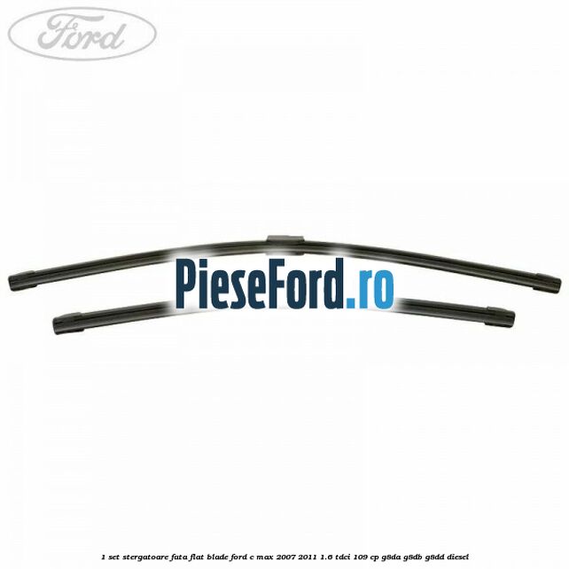 1 Set stergatoare fata flat blade Ford C-Max 2007-2011 1.6 TDCi 109 cp G8DA, G8DB, G8DD diesel