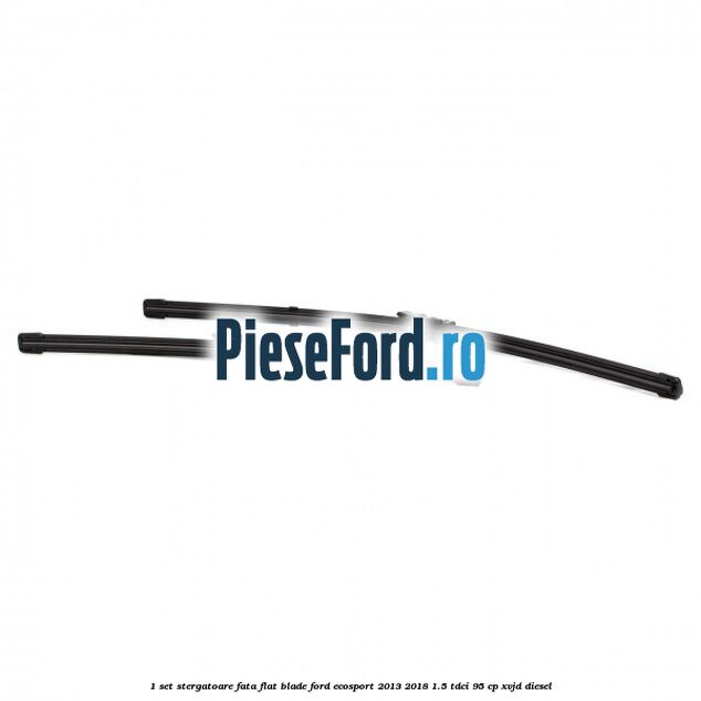 1 Set stergatoare fata flat blade Ford EcoSport 2013-2018 1.5 TDCi 95 cp XVJD diesel