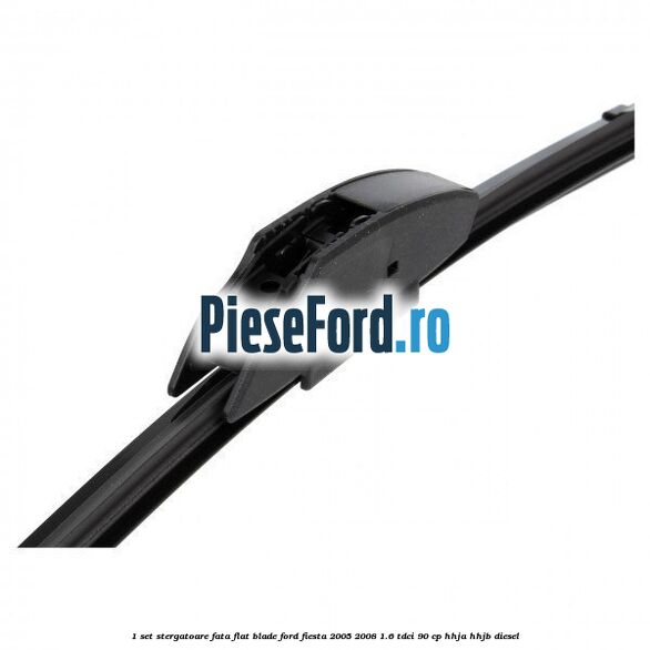 1 Set stergatoare fata flat blade Ford Fiesta 2005-2008 1.6 TDCi 90 cp 1 Set stergatoare fata flat blade Ford Fiesta 2005-2008 1.6 TDCi 90 cp HHJA, HHJB diesel