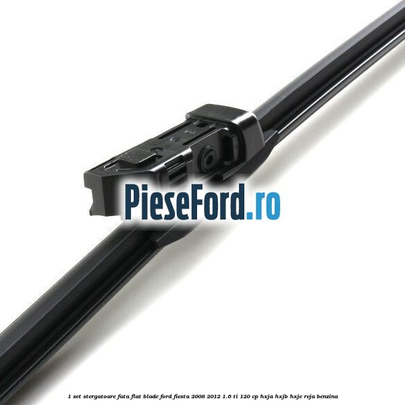1 Set stergatoare fata flat blade Ford Fiesta 2008-2012 1.6 Ti 120 cp HXJA, HXJB, HXJE, RVJA benzina