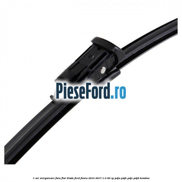 1 Set stergatoare fata flat blade Ford Fiesta 2013-2017 1.0 80 cp P4JA, P4JB, P4JC, P4JD benzina