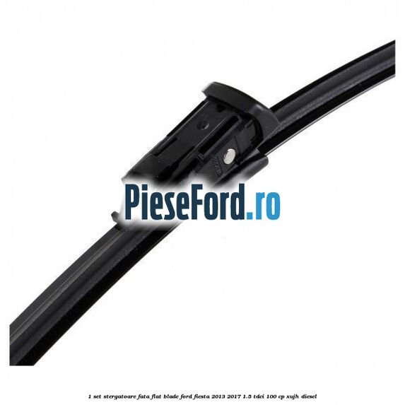 1 Set stergatoare fata flat blade Ford Fiesta 2013-2017 1.5 TDCi 100 cp XUJH diesel