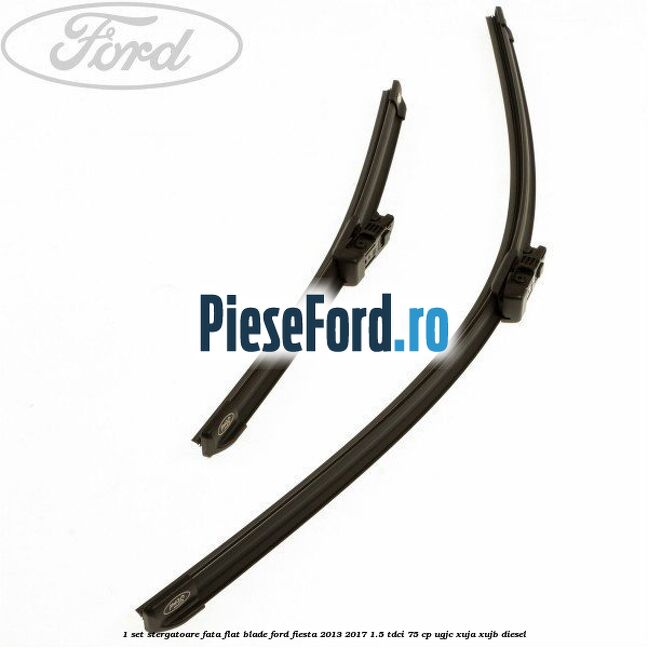 1 Set stergatoare fata flat blade Ford Fiesta 2013-2017 1.5 TDCi 75 cp UGJC, XUJA, XUJB diesel