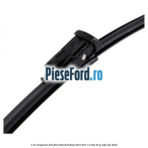 1 Set stergatoare fata flat blade Ford Fiesta 2013-2017 1.5 TDCi 95 cp XVJB, XVJC diesel